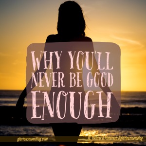 Why you'll never be good enough: read at gloriousmomblog.com and find out why your best will never be enough. 