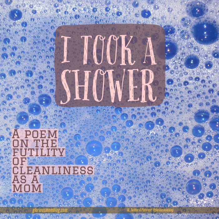 I took a shower: a silly poem on the futility of cleanliness as a mom. Read more at gloriousmomblog.com. 