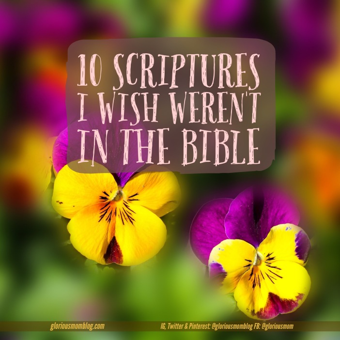 10 scriptures I wish weren't in the Bible: a list of verses that especially challenge me and show me how much room I have to grow in my walk with God. See the list at gloriousmomblog.com. 