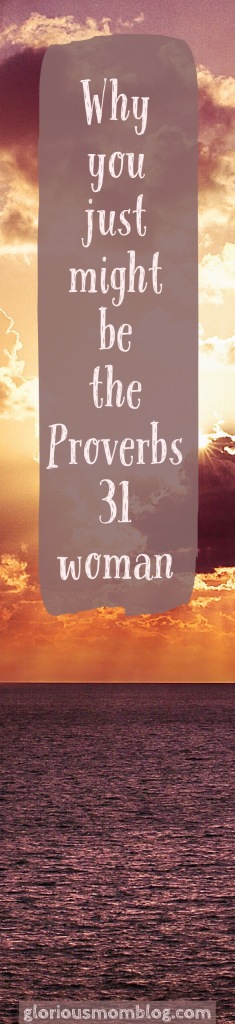 Why you just might be the Proverbs 31 woman: the part about this chapter we overlook. Check it out at gloriousmomblog.com. 